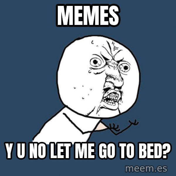 Y U No meme: Memes / Y u no let me go  to  bed?