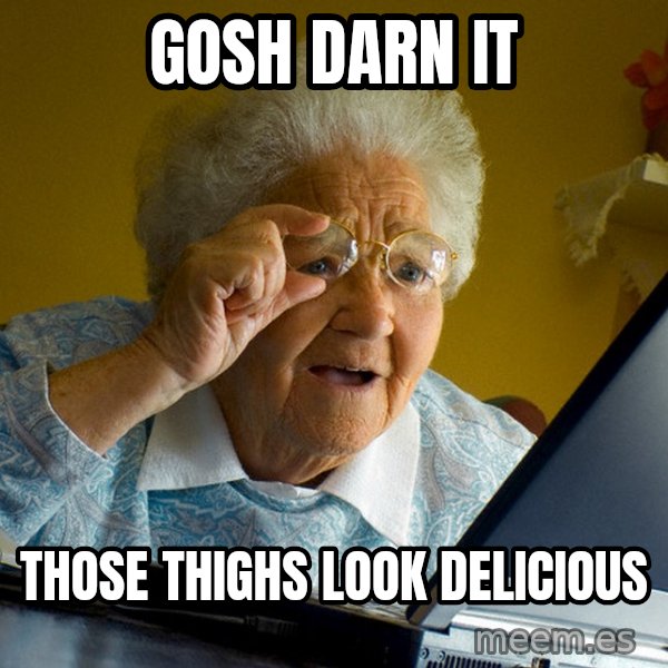 Internet Grandma Surprise meme: gosh darn it / those thighs look delicious