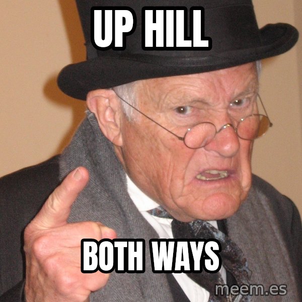 Angry Old Man meme: up hill / both ways