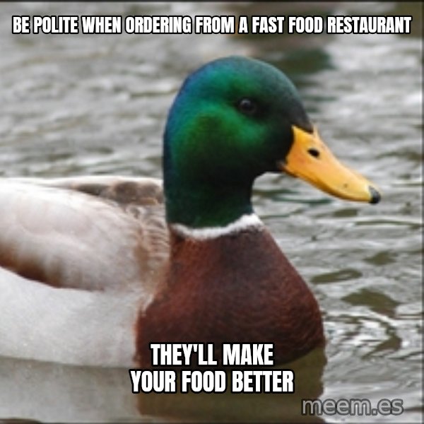 Actual Advice Mallard 1 meme: Be polite when ordering from a fast food RESTAURANT / they'll make your food better