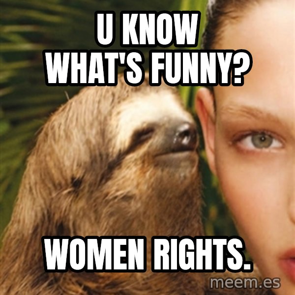 The Rape Sloth meme: u know what's funny? / women rights.