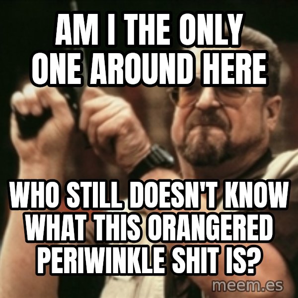 Walter Sobchak with gun meme: am i the only one around here / who still doesn't know what this orangered periwinkle shit is?