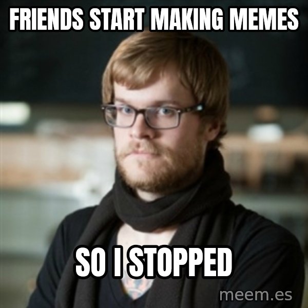 hipster Barista meme: Friends Start making memes / So i stopped