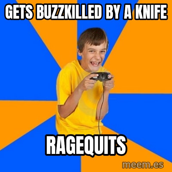 Annoying Gamer Kid meme: gets buzzkilled by a knife / ragequits