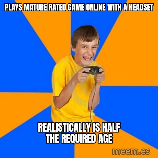 Annoying Gamer Kid meme: plays mature rated game online with a headset / realistically is half the required age