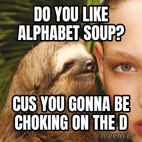 The Rape Sloth meme: DO YOU LIKE ALPHABET SOUP? / CUS YOU GONNA BE CHOKING ON THE D