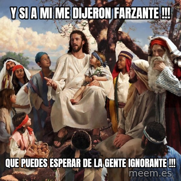 storytime jesus meme: Y SI A MI ME DIJERON FARZANTE !!! / QUE PUEDES ESPERAR DE LA GENTE IGNORANTE !!!