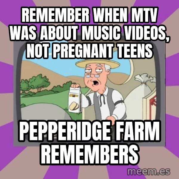 Pepperidge Farm Remembers FG meme: Remember when MTV was about music videos, not pregnant teens / Pepperidge Farm Remembers