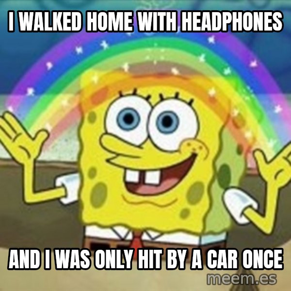 Spongebob meme: I walked home with headphones / and I was only hit by a car once