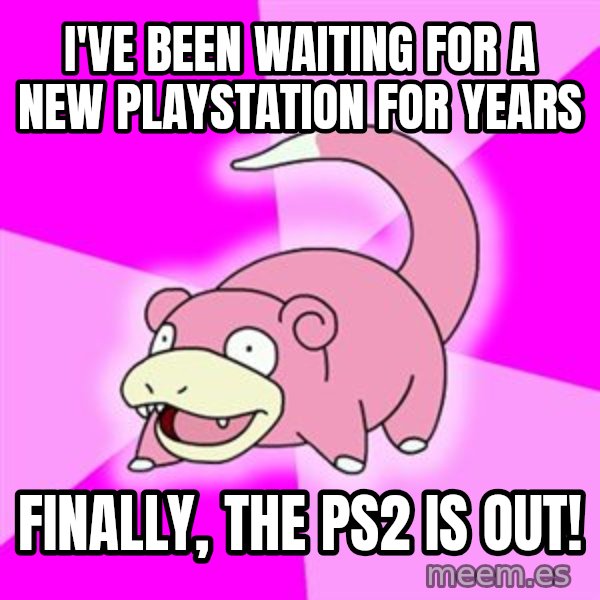 Slowpoke meme: i've been waiting for a new playstation for years / finally, the ps2 is out!