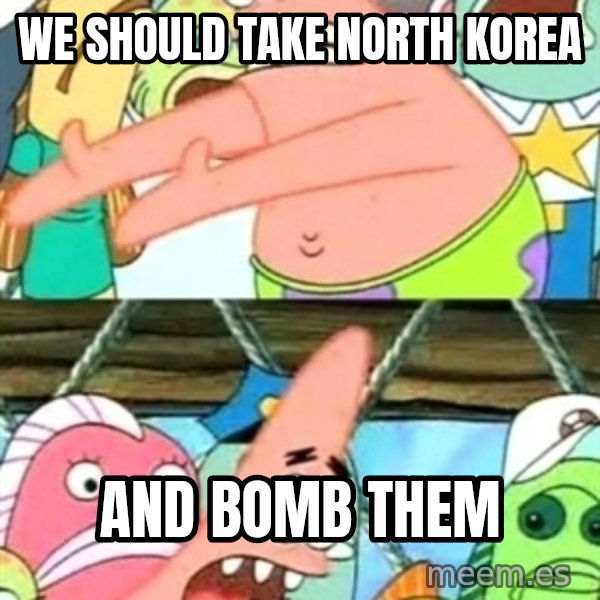 Push it Somewhere Else Patrick meme: we should take north korea / and bomb them