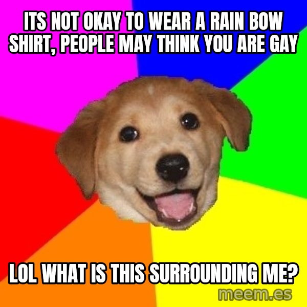 Advice Dog meme: its not okay to wear a rain bow shirt, people may think you are gay / lol what is this surrounding me?
