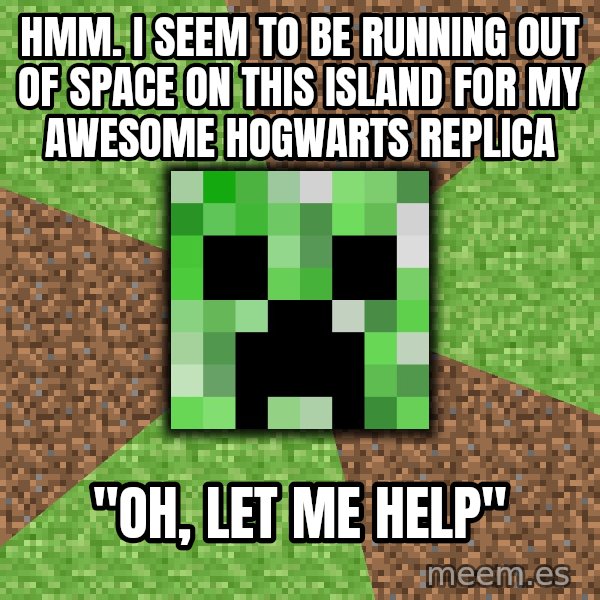 Minecraft Creeper meme: hmm. i seem to be running out of space on this island for my awesome hogwarts replica / "Oh, let me help"