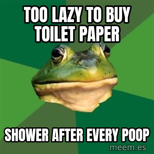 Foul Bachelor Frog meme: too lazy to buy toilet paper / shower after every poop