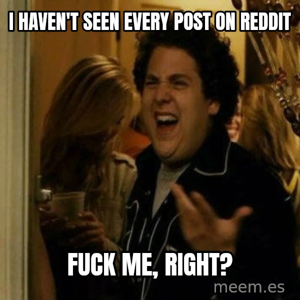 Fuck me right meme: i haven't seen every post on reddit / fuck me, right?