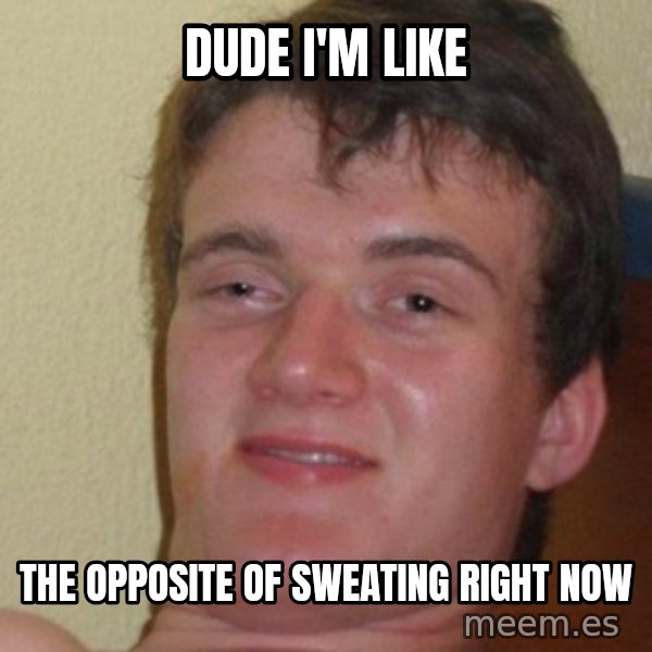really high guy meme: dude i'm like / the opposite of sweating right now