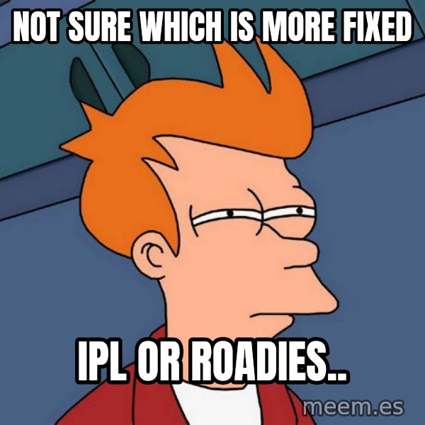Futurama Fry meme: Not sure which is more Fixed / IPL or Roadies..