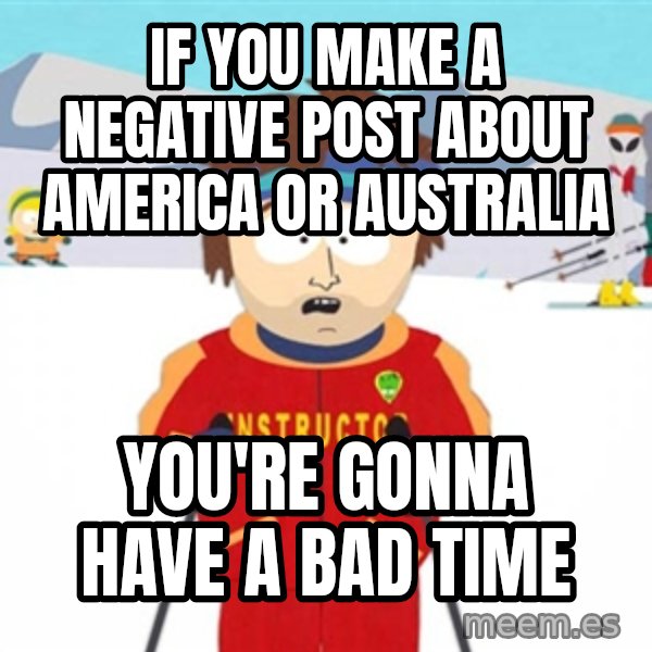 SouthPark Bad Time meme meme: If You make a negative post about America or Australia / You're gonna Have a bad time