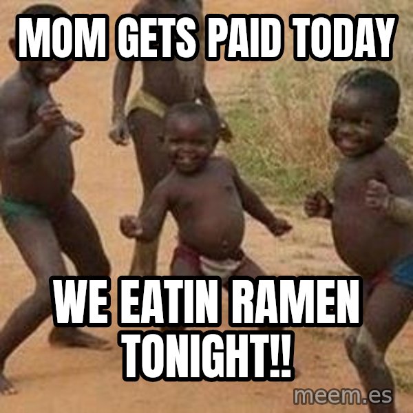 african children dancing meme: mom gets paid today / We eatin Ramen tonight!!