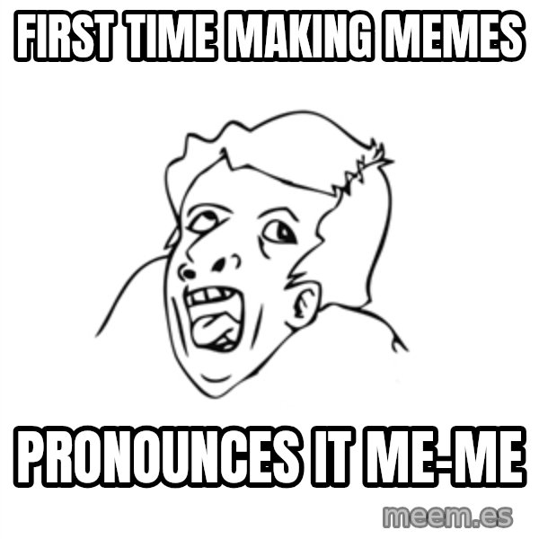genius rage meme meme: First Time making memes / pronounces it me-me