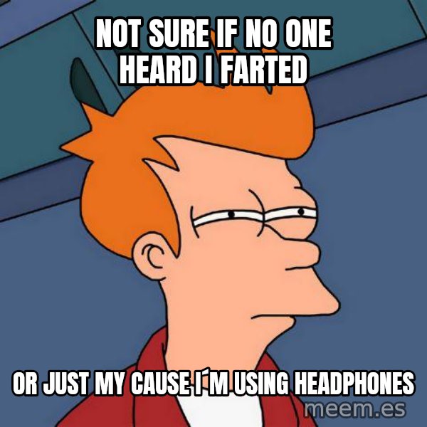 Futurama Fry meme: not sure if no one heard i farted / or just my cause i´m using headphones