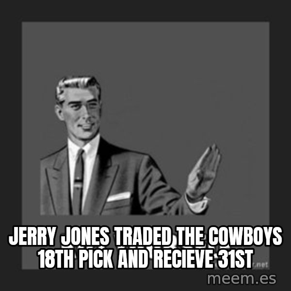 kill yourself guy meme: Jerry Jones traded the Cowboys 18th pick and recieve 31st