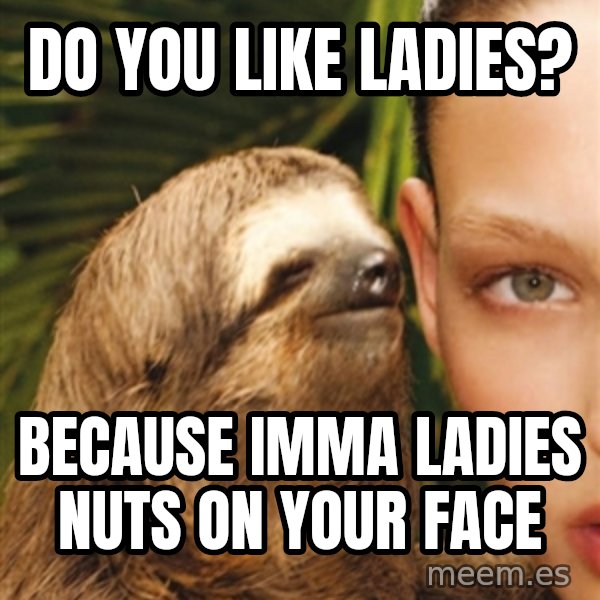 The Rape Sloth meme: Do you like ladies? / Because Imma ladies nuts on your face