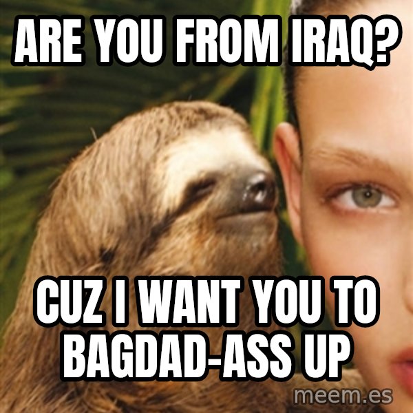 The Rape Sloth meme: Are you from iraq? / Cuz i want you to bagdad-ass up