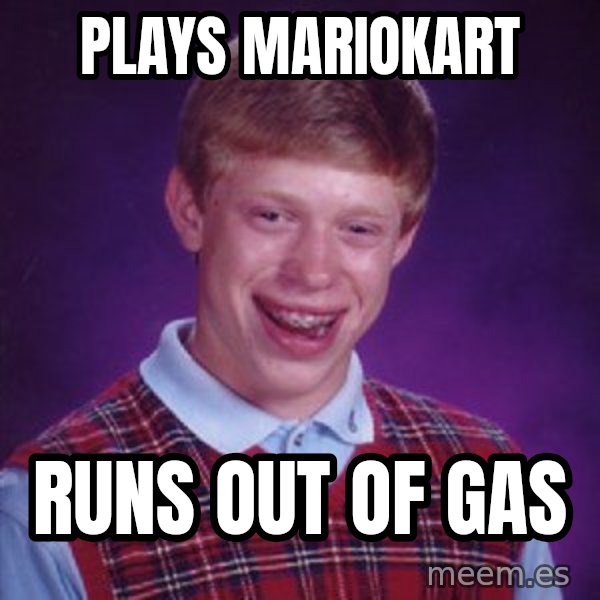 Bad Luck Brian meme: PLAYS MARIOKART / RUNS OUT OF GAS