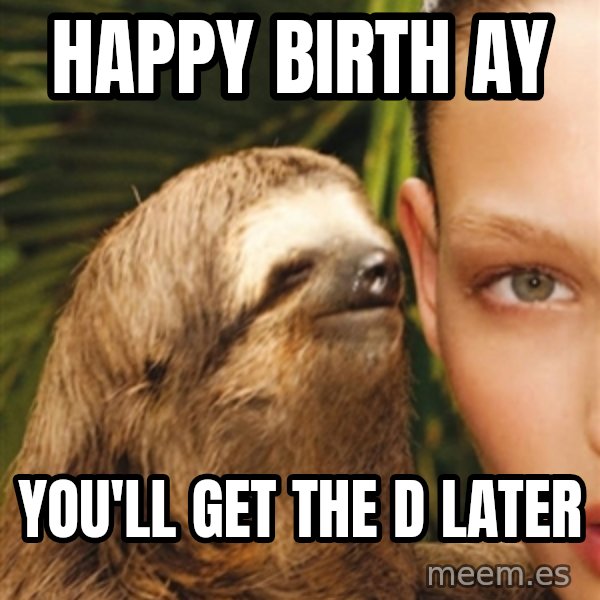 The Rape Sloth meme: happy birth ay / you'll get the d later