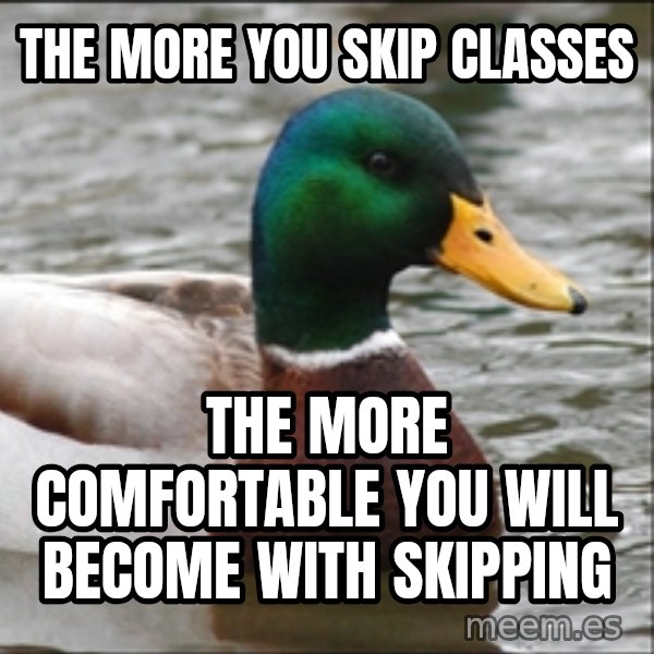 Actual Advice Mallard 1 meme: The more you skip classes / the more comfortable you will become with skipping
