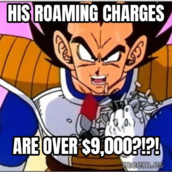 Over 9000 meme: His roaming charges / are over $9,000?!?!