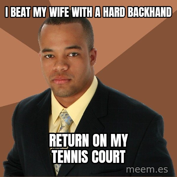 Successful Black Man meme: i beat my wife with a hard backhand / return on my tennis court