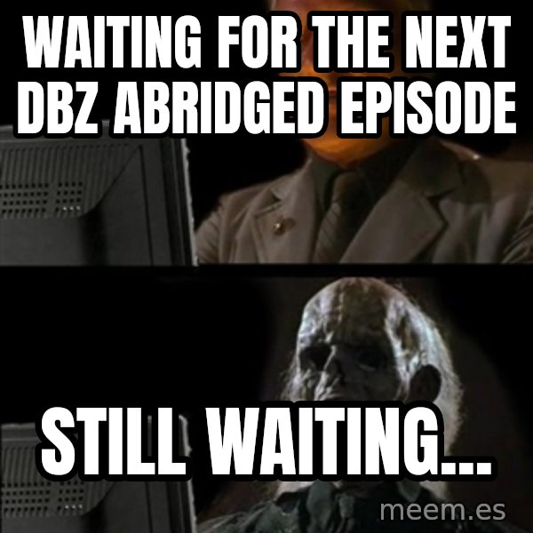 Waiting For meme: Waiting for the next dbz abridged episode / Still waiting...