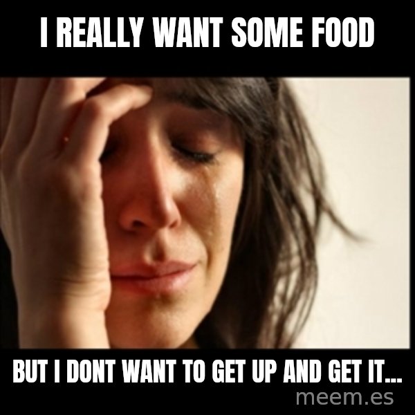 First World Problems meme: I really  WANT SOME FOOD / BUT I DONT WANT TO GET UP AND GET IT...