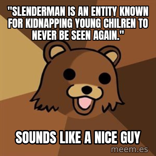 Pedobear meme: "Slenderman is an entity known for kidnapping young chilren to never be seen again." / sounds like a nice guy