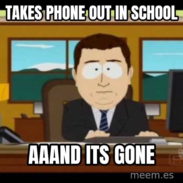 south park aand it's gone meme: takes phone out in school / aaand its gone