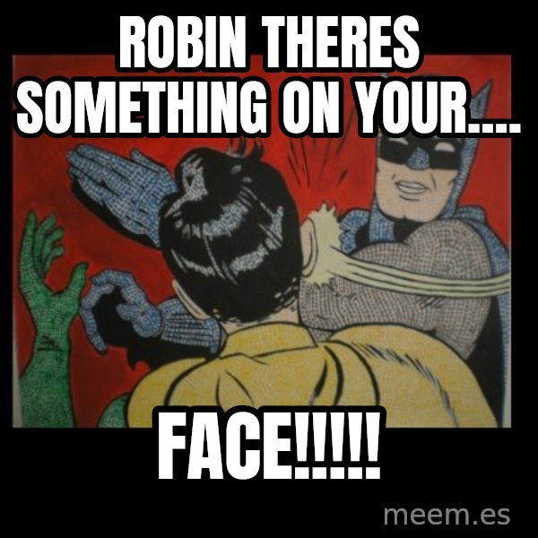 batman slap robin meme: robin theres something on your.... / face!!!!!