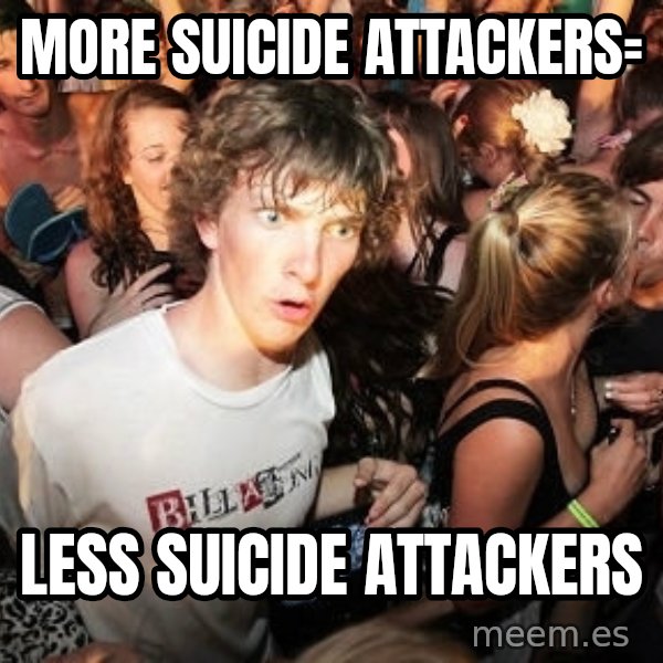 Sudden Realization Ralph meme: more suicide attackers= / less suicide attackers