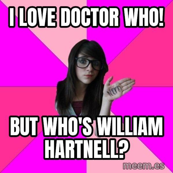 Idiot Nerd Girl meme: i love doctor who! / but who's william hartnell?
