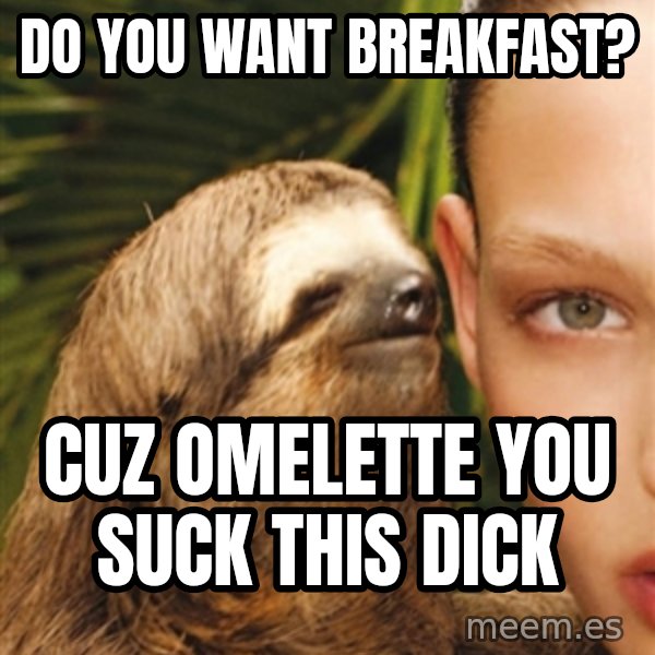 The Rape Sloth meme: Do you want breakfast? / Cuz OMELETTE YOU SUCK THIS DICK