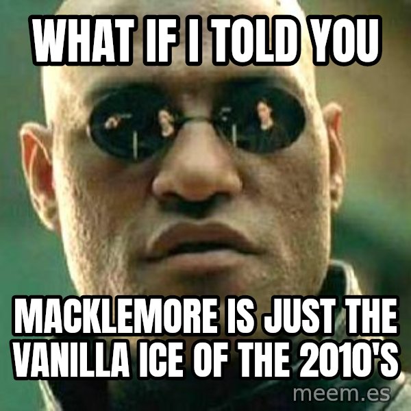 What if I told you / Matrix Morpheus meme: what if i told you / macklemore is just the vanilla ice of the 2010'S