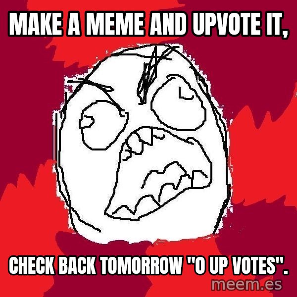 Rage FU meme: make a meme and upvote it, / check back tomorrow "0 up votes".