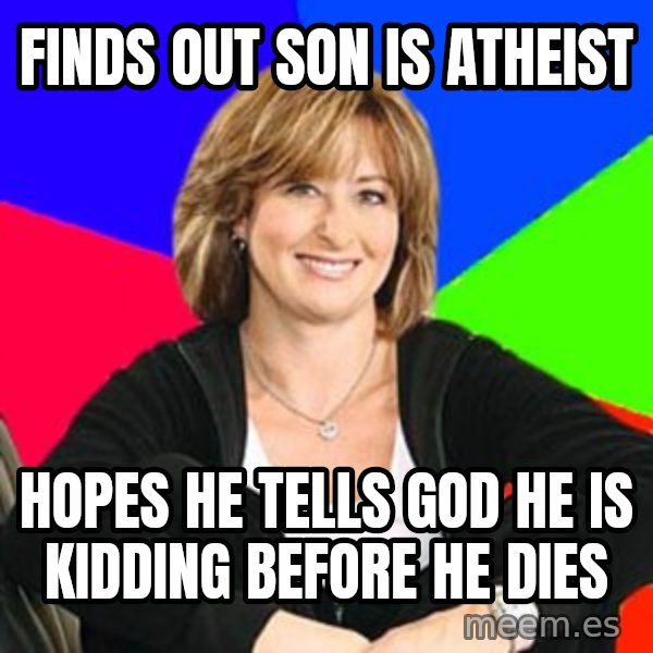 Sheltering Suburban Mom meme: Finds out son is Atheist / hopes he tells god he is kidding before he dies