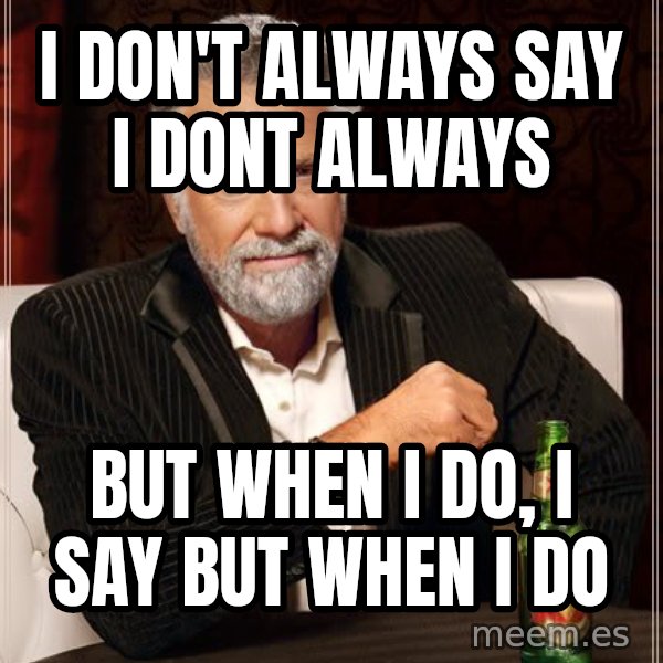 The Most Interesting Man In The World meme: i don't always say i dont always / but when i do, i say but when i do