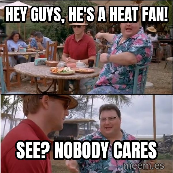 See? Nobody Cares meme: Hey guys, he's a heat fan! / see? nobody cares
