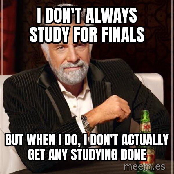 The Most Interesting Man In The World meme: I don't always study for finals / but when i do, i don't actually get any studying done