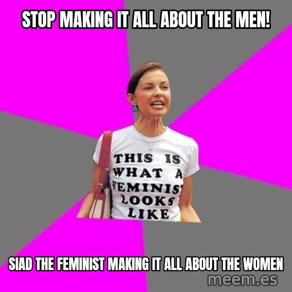Feminist Cunt meme: Stop Making It All about the men! / Siad the feminist making it all about the women