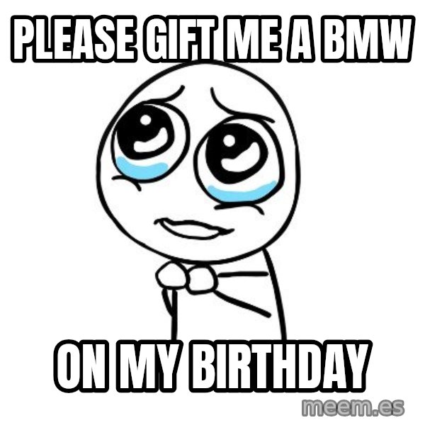 pleaseguy  meme: Please gift me a BmW / On my birthday