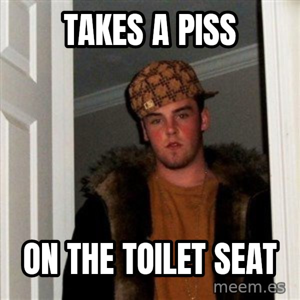 Scumbag Steve meme: takes a piss / on the toilet seat